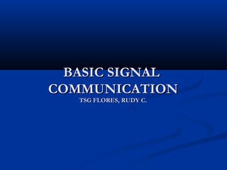 BASIC SIGNALBASIC SIGNAL
COMMUNICATIONCOMMUNICATION
TSG FLORES, RUDY C.TSG FLORES, RUDY C.
 