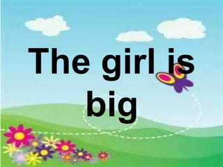 The girl is
big
 