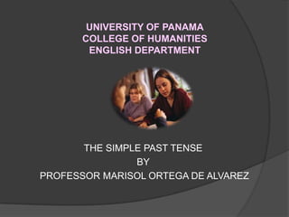 UNIVERSITY OF PANAMA
COLLEGE OF HUMANITIES
ENGLISH DEPARTMENT
THE SIMPLE PAST TENSE
BY
PROFESSOR MARISOL ORTEGA DE ALVAREZ
 