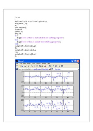 D=10
;
x=3*cos(2*pi*0.1*n)-2*cos(2*pi*0.4*n);
xd=[zeros(1,D)
x];
y=n.*xd(n+D);
n1=n+D;
yd=n1.*x;
d=y-yd;
if d
   disp('Given system is not satisfy time shifting property');
else
   disp('Given system is satisfy time shifting property');
end
subplot(3,1,1),stem(y),gri
d;
subplot(3,1,2),stem(yd),g
rid;
subplot(3,1,3),stem(d),gri
d;
 