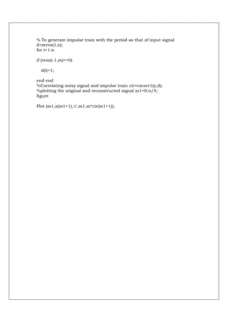% To generate impulse train with the period as that of input signal
d=zeros(1,n);
for i=1:n

if (rem(i-1,m)==0)

  d(i)=1;

end end
%Correlating noisy signal and impulse train cir=cxcorr1(y,d);
%plotting the original and reconstructed signal m1=0:n/4;
figure

Plot (m1,x(m1+1),'r',m1,m*cir(m1+1));
 