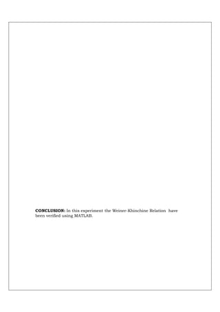 CONCLUSION: In this experiment the Weiner-Khinchine Relation have
been verified using MATLAB.
 