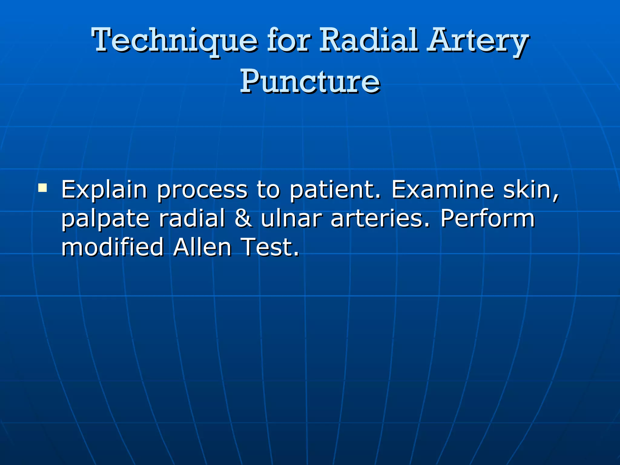 Technique   for Radial Artery Puncture Explain process to patient. Examine skin, palpate radial & ulnar arteries. Perform modified Allen Test. 