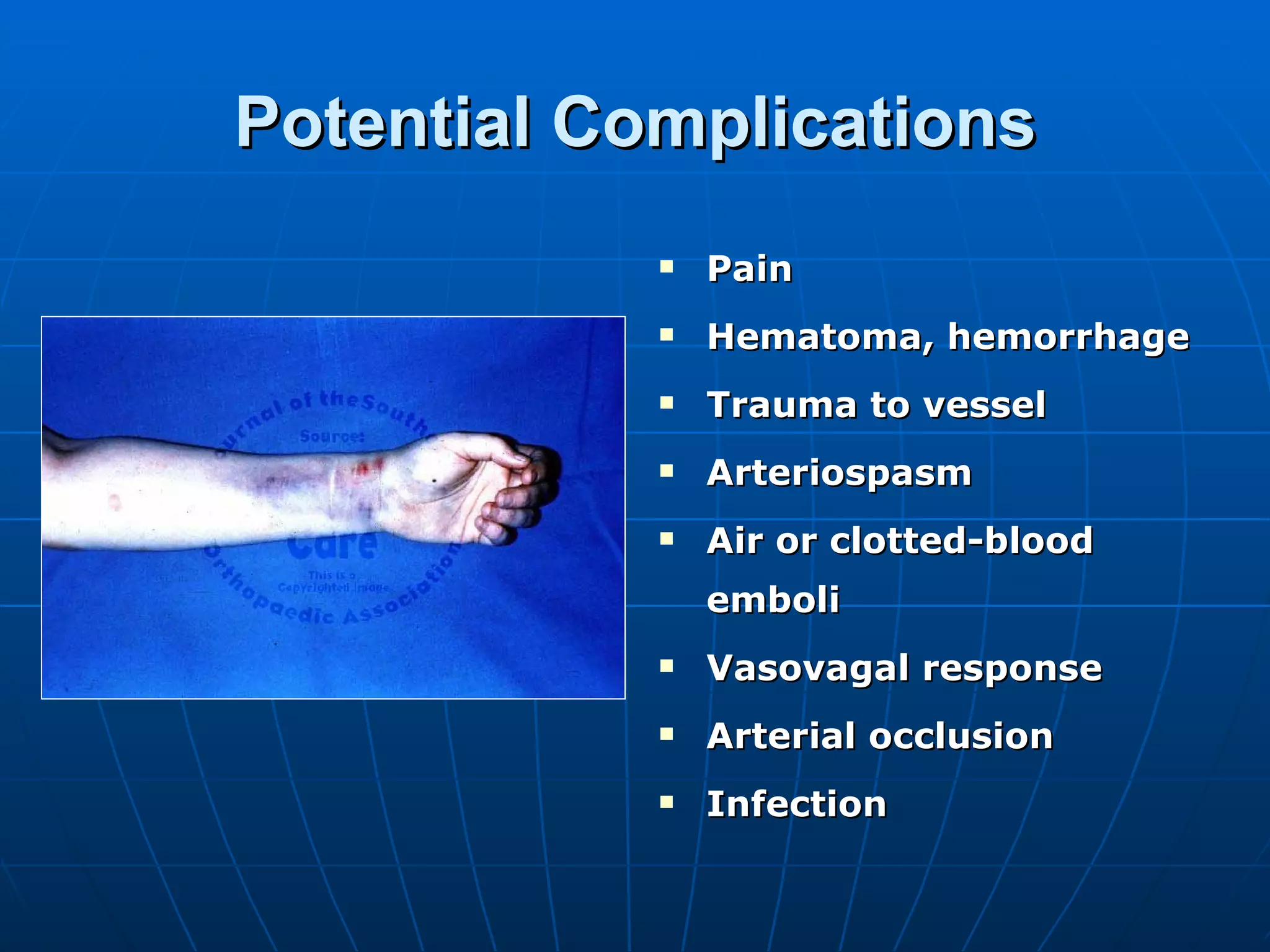 Potential Complications Pain Hematoma, hemorrhage Trauma to vessel Arteriospasm Air or clotted-blood emboli Vasovagal response Arterial occlusion Infection 