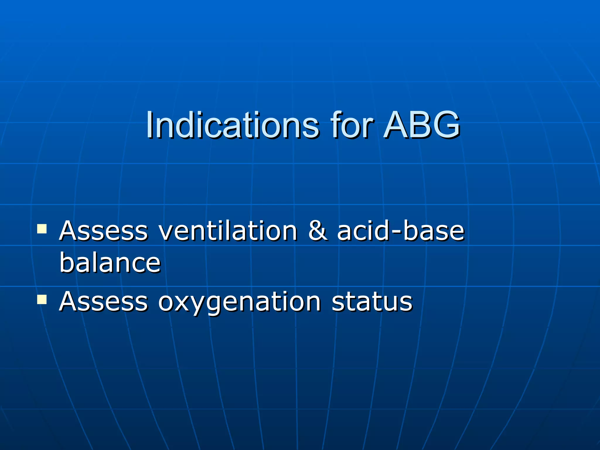 Indications for ABG Assess ventilation & acid-base balance Assess oxygenation status 