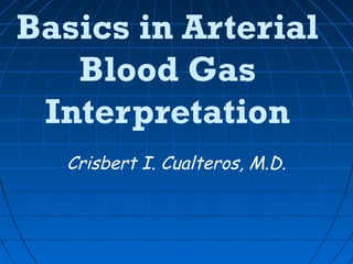 Basics in Arterial
Blood Gas
Interpretation
Crisbert I. Cualteros, M.D.
 