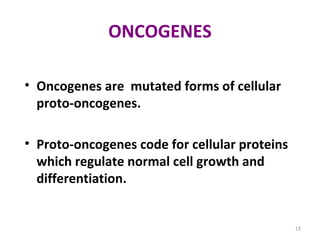 ONCOGENES
• Oncogenes are mutated forms of cellular
proto-oncogenes.
• Proto-oncogenes code for cellular proteins
which re...