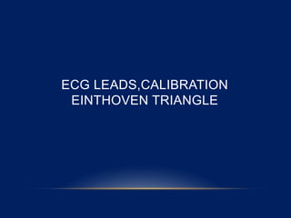 ECG LEADS,CALIBRATION
EINTHOVEN TRIANGLE
 