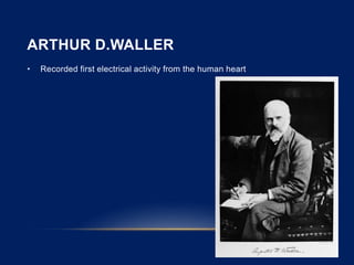 ARTHUR D.WALLER
• Recorded first electrical activity from the human heart
 