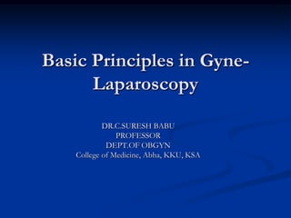 Basic Principles in GyneLaparoscopy
DR.C.SURESH BABU
PROFESSOR
DEPT.OF OBGYN
College of Medicine, Abha, KKU, KSA

 