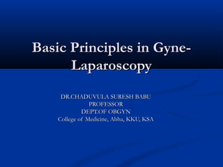 Basic Principles in GyneLaparoscopy
DR.CHADUVULA SURESH BABU
PROFESSOR
DEPT.OF OBGYN
College of Medicine, Abha, KKU, KSA

 
