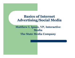 Basics of Internet
 Advertising/Social Media
Matthew I. Ipsan, VP, Interactive
             Media
  The State Media Company
 