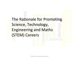 The Rationale for Promoting Science, Technology, Engineering and Maths (STEM) Careers  STEM Online module: Basics 2011 