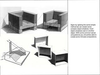 Again by aplieng the same simple
method we can create some
complex object shadows. Even
object shadows cast on another
object. With some common sense
and patience you should be able to
create some intricate compositions.
 