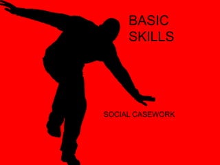 BASIC
SKILLS
SOCIAL CASEWORK
 