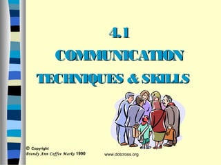 4.14.1
COMMUNICATIONCOMMUNICATION
TECHNIQUES & SKILLSTECHNIQUES & SKILLS
© Copyright
Brandy Ann Coffee Marks 1990 www.dotcross.org
 