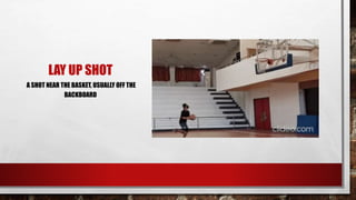LAY UP SHOT
A SHOT NEAR THE BASKET, USUALLY OFF THE
BACKBOARD
 