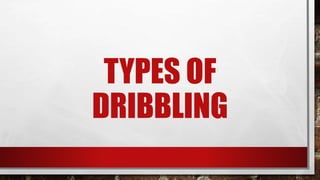 TYPES OF
DRIBBLING
 