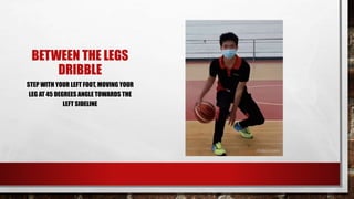 BETWEEN THE LEGS
DRIBBLE
STEP WITH YOUR LEFT FOOT, MOVING YOUR
LEG AT 45 DEGREES ANGLE TOWARDS THE
LEFT SIDELINE
 