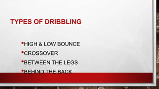 TYPES OF DRIBBLING
•HIGH & LOW BOUNCE
•CROSSOVER
•BETWEEN THE LEGS
•BEHIND THE BACK
 