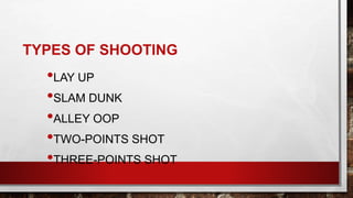 TYPES OF SHOOTING
•LAY UP
•SLAM DUNK
•ALLEY OOP
•TWO-POINTS SHOT
•THREE-POINTS SHOT
 
