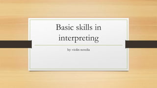 Basic skills in
interpreting
by: violin novelia
 