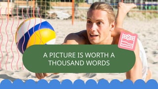 A PICTURE IS WORTH A
THOUSAND WORDS
 