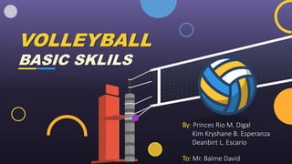 VOLLEYBALL
BASIC SKLILS
By: Princes Rio M. Digal
Kim Kryshane B. Esperanza
Deanbirt L. Escario
To: Mr. Balme David
 