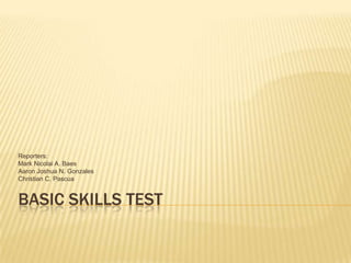 BASIC SKILLS TEST Reporters: Mark Nicolai A. Baes Aaron Joshua N. Gonzales Christian C. Pascua 
