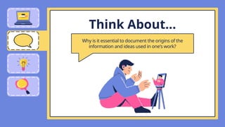 Think About...
Why is it essential to document the origins of the
information and ideas used in one's work?
 