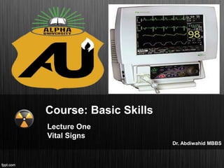 Course: Basic Skills
Lecture One
Vital Signs
Dr. Abdiwahid MBBS
 