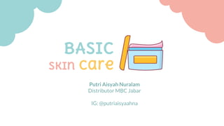 BASIC
skin care
Putri Aisyah Nuralam
Distributor MBC Jabar
IG: @putriaisyaahna
 