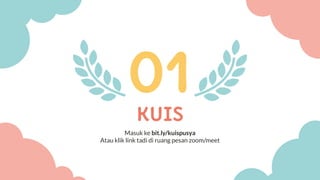 KUIS
01
Masuk ke bit.ly/kuispusya
Atau klik link tadi di ruang pesan zoom/meet
 