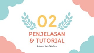 PENJELASAN
& TUTORIAL
02
Panduan Basic Skin Care
 