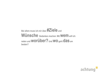 #Ziele und
Bei allem muss ich mir über

Wünsche Gedanken machen: Mit wem will ich
reden und worüber? Und wo geht das am
besten?
 