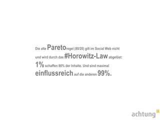 Paretoregel (80/20) gilt im Social Web nicht
Die alte

und wird durch das #Horowitz-Law abgelöst:

1% schaffen 90% der Inhalte. Und sind maximal
einflussreich auf die anderen 99%.
 