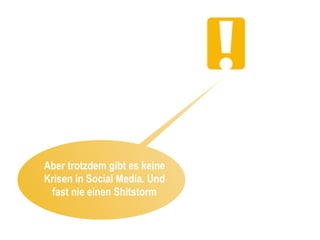 Aber trotzdem gibt es keine
Krisen in Social Media. Und
 fast nie einen Shitstorm
 