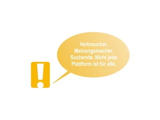 Verbraucher,
 Meinungsmacher,
Suchende. Nicht jede
Plattform ist für alle.
 
