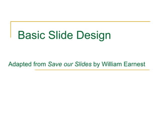 Basic Slide Design  Adapted from  Save our Slides  by William Earnest 