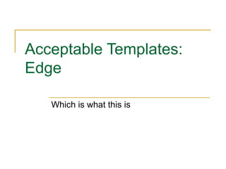Acceptable Templates: Edge Which is what this is 