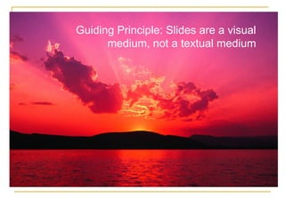 Guiding Principle: Slides are a visual medium, not a textual medium 