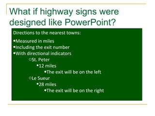 What if highway signs were designed like PowerPoint? Directions to the nearest towns: Measured in miles Including the exit number With directional indicators St. Peter 12 miles The exit will be on the left Le Sueur 28 miles The exit will be on the right 