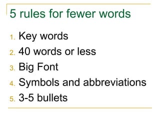 5 rules for fewer words Key words 40 words or less Big Font Symbols and abbreviations 3-5 bullets 