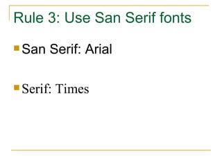 Rule 3: Use San Serif fonts San Serif: Arial Serif: Times 
