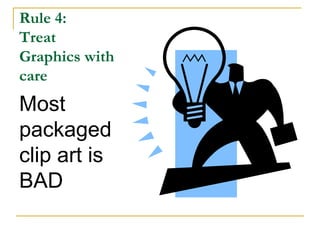 Rule 4:  Treat Graphics with care Most packaged clip art is BAD 