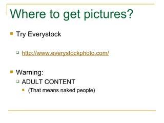 Where to get pictures? Try Everystock http://www.everystockphoto.com/ Warning: ADULT CONTENT (That means naked people) 