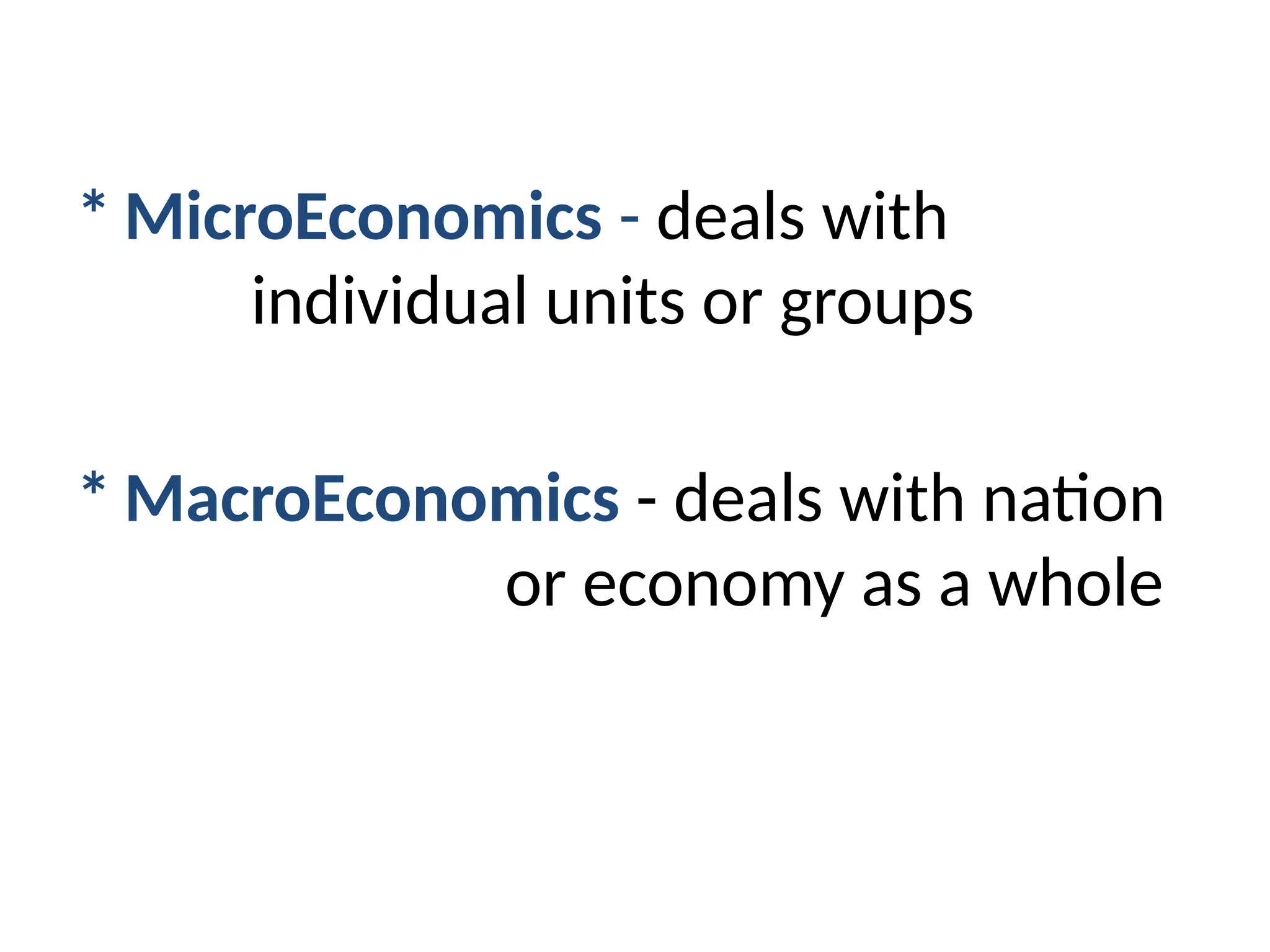 * MicroEconomics - deals with
individual units or groups
* MacroEconomics - deals with nation
or economy as a whole
 