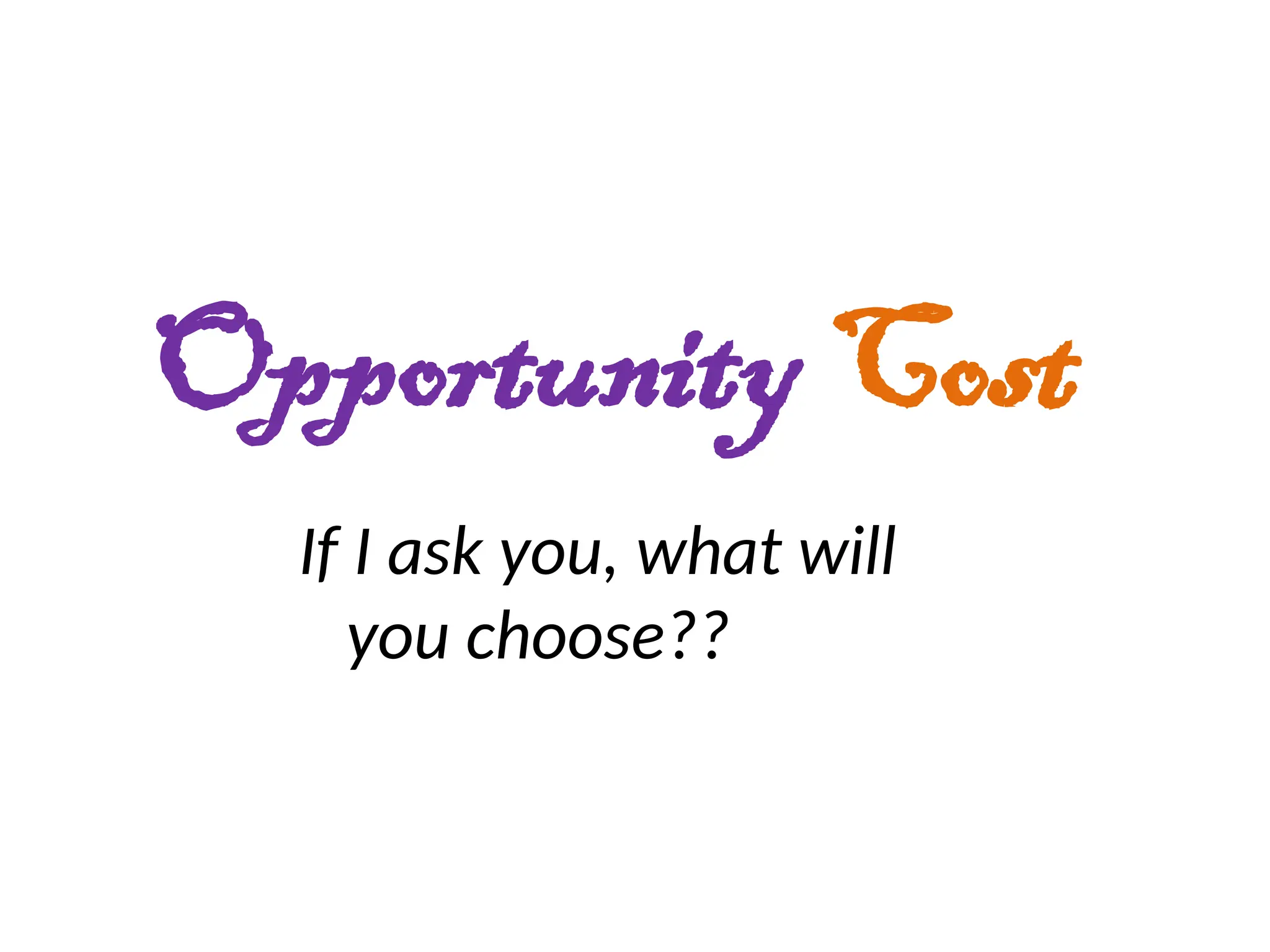 Opportunity Cost
If I ask you, what will
you choose??
 