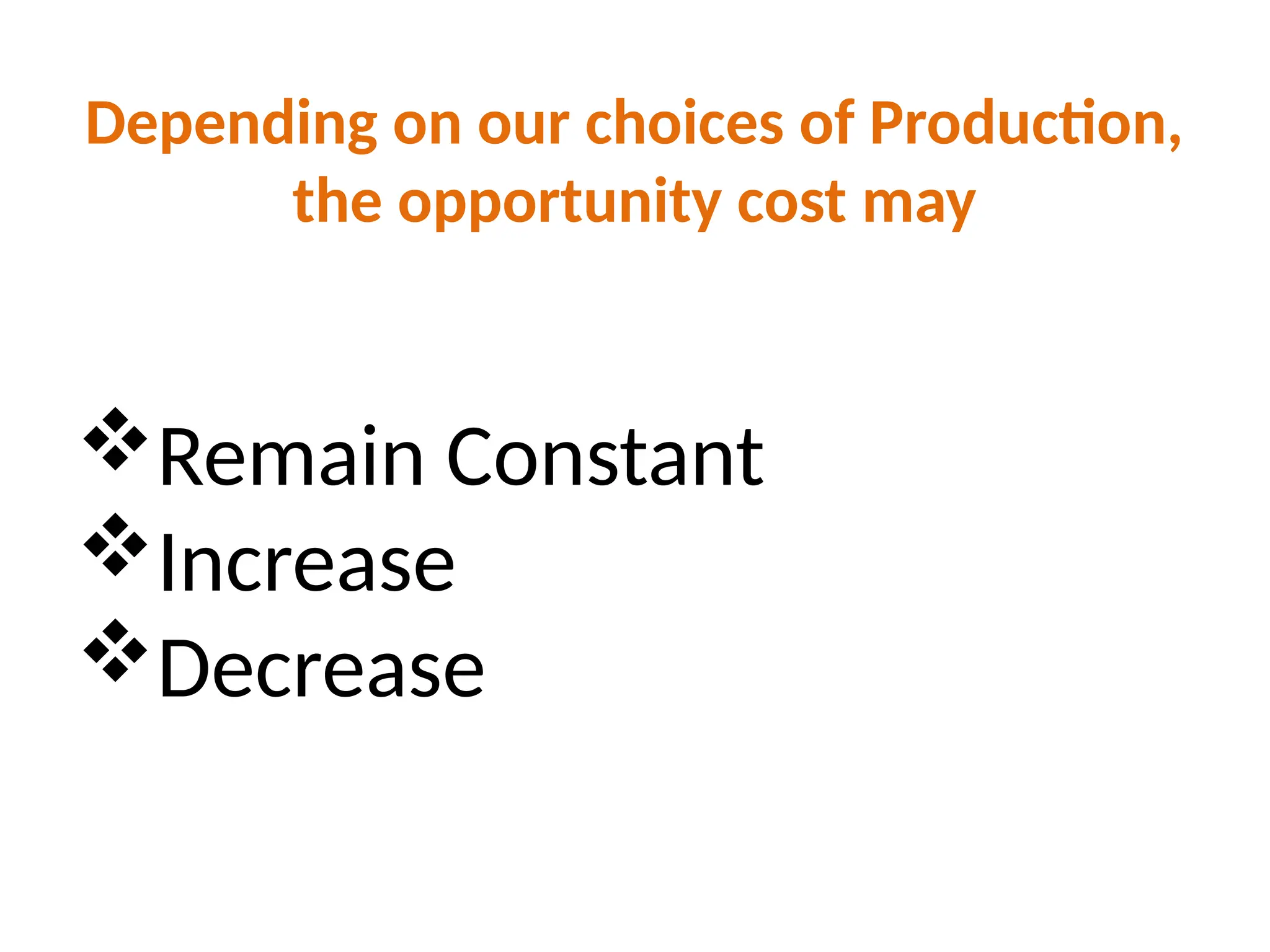 Depending on our choices of Production,
the opportunity cost may
Remain Constant
Increase
Decrease
 