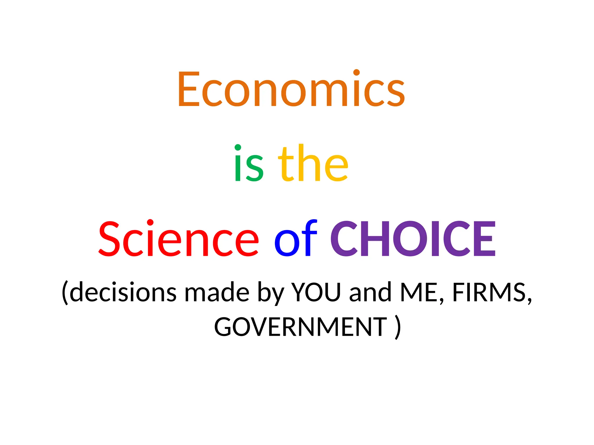 Economics
is the
Science of CHOICE
(decisions made by YOU and ME, FIRMS,
GOVERNMENT )
 